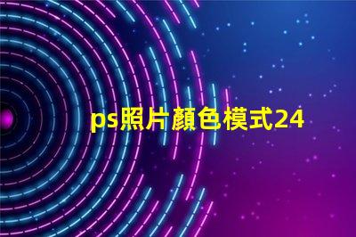 ps照片顏色模式24位RGB 照片顏色模式怎么調成24位RGB
